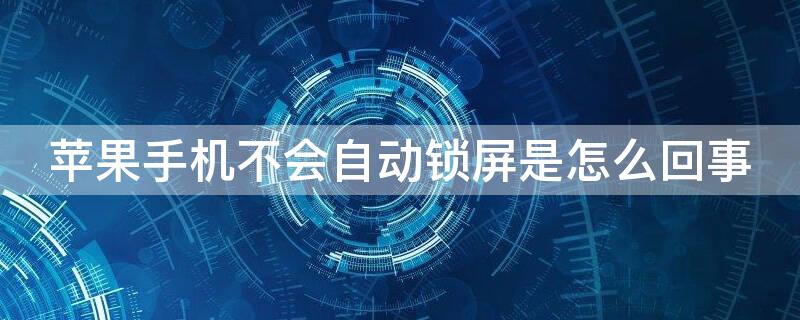 iPhone手机不会自动锁屏是怎么回事