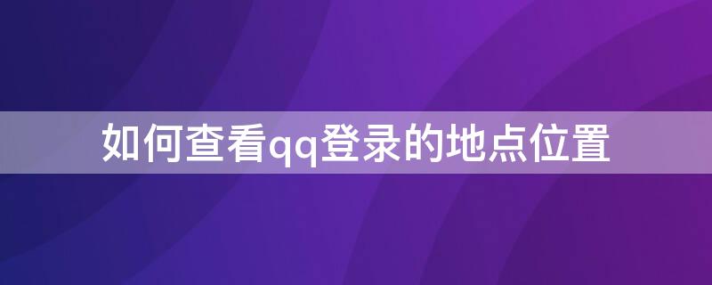 如何查看qq登录的地点位置