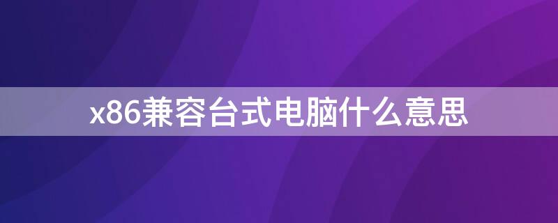 x86兼容台式电脑什么意思