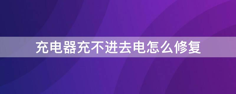 充电器充不进去电怎么修复