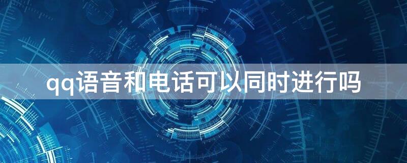 qq語音和電話可以同時(shí)進(jìn)行嗎