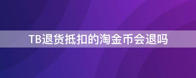 TB退货抵扣的淘金币会退吗