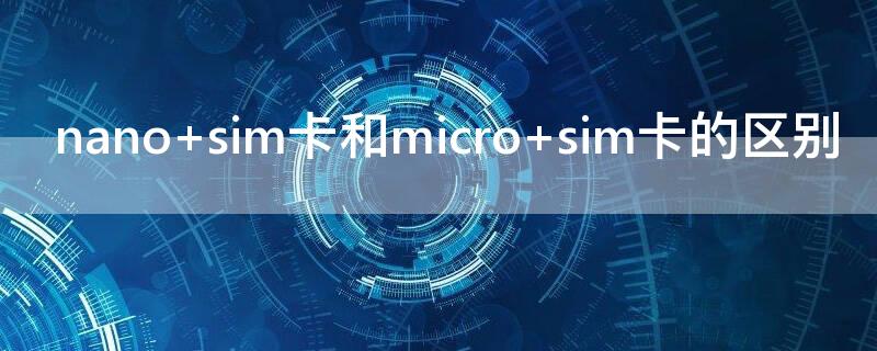 nano sim卡和micro sim卡的區(qū)別