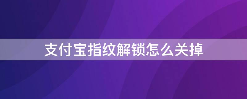 支付寶指紋解鎖怎么關(guān)掉