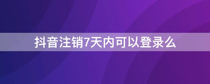 抖音注销7天内可以登录么