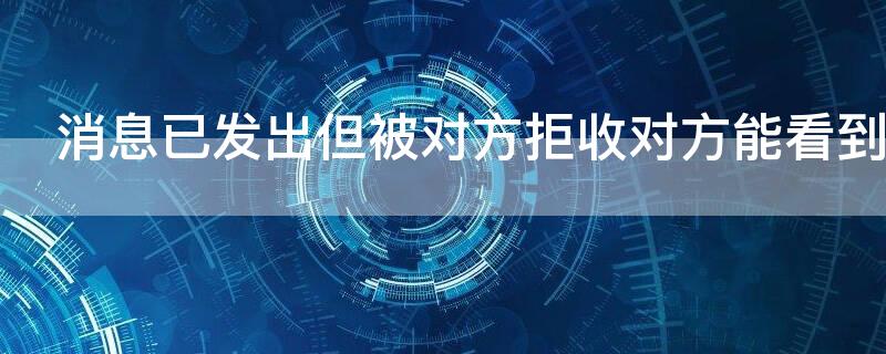 消息已發(fā)出但被對方拒收對方能看到消息嗎