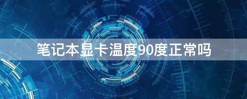 筆記本顯卡溫度90度正常嗎