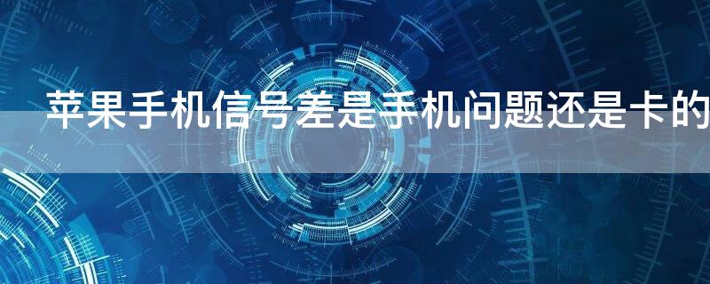 iPhone手机信号差是手机问题还是卡的问题