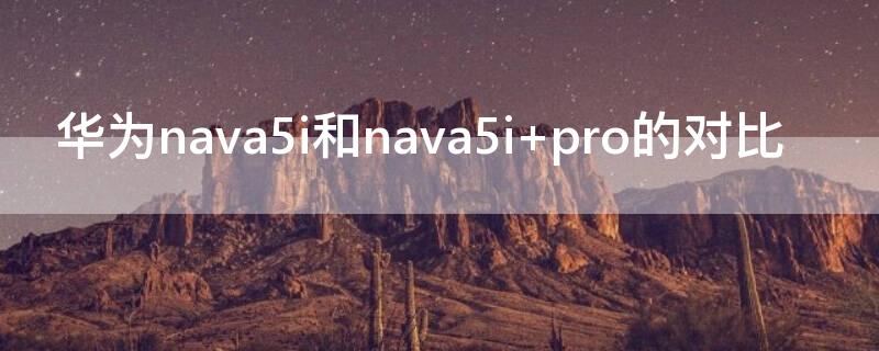 華為nava5i和nava5i pro的對比