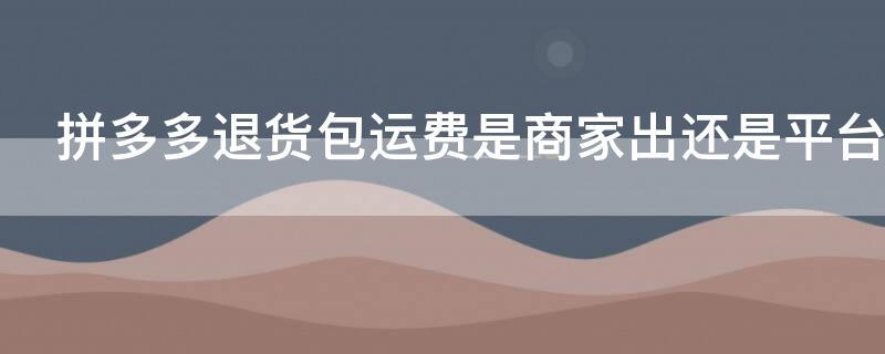 拼多多退貨包運費是商家出還是平臺出