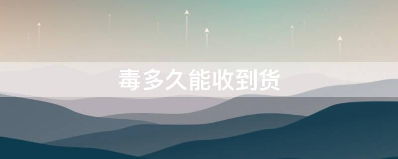 毒多久能收到貨