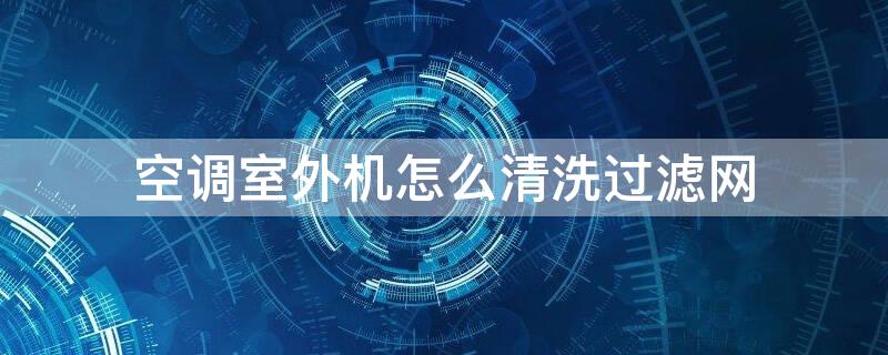 空调室外机怎么清洗过滤网