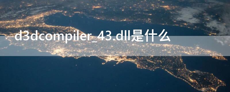 d3dcompiler_43.dll是什么