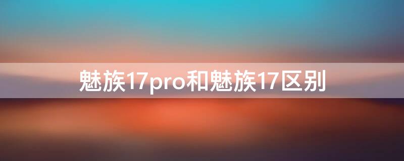 魅族17pro和魅族17區(qū)別