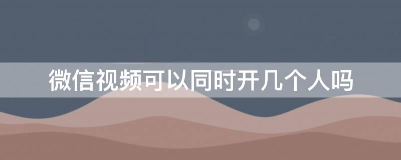 微信視頻可以同時(shí)開(kāi)幾個(gè)人嗎