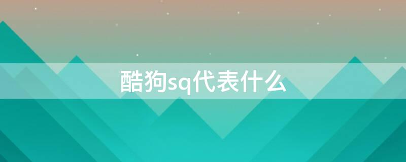 酷狗sq代表什么