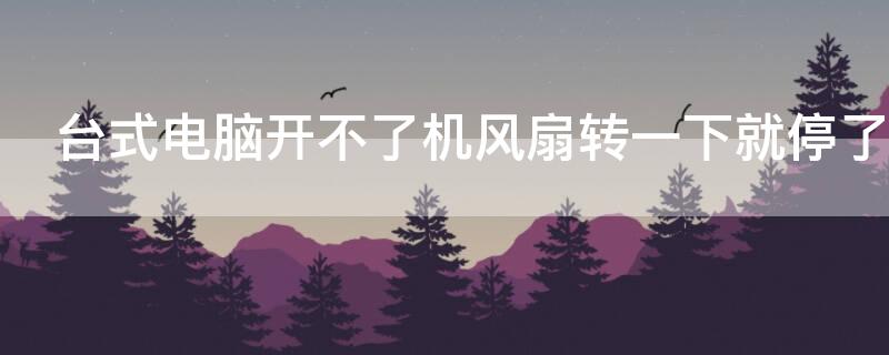 臺(tái)式電腦開(kāi)不了機(jī)風(fēng)扇轉(zhuǎn)一下就停了