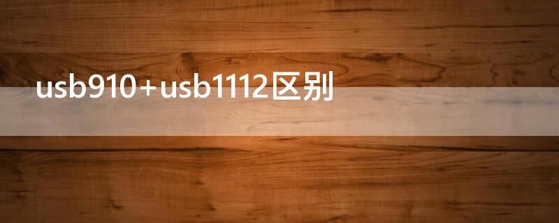 usb910 usb1112區(qū)別