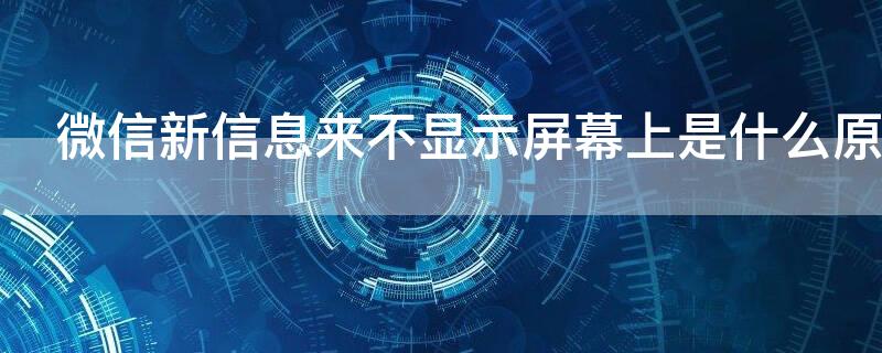 微信新信息來不顯示屏幕上是什么原因