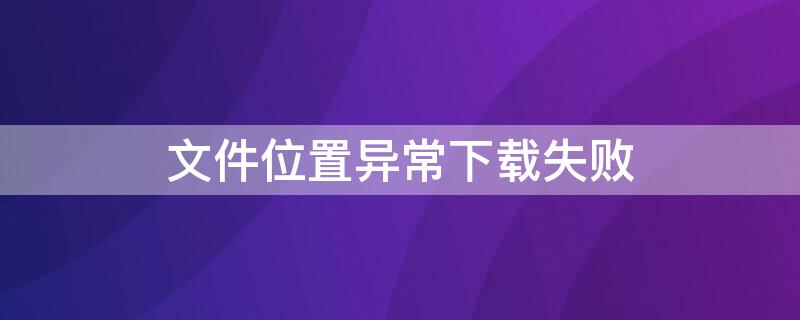 文件位置异常下载失败