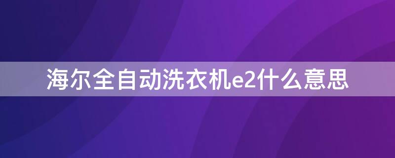 海尔全自动洗衣机e2什么意思