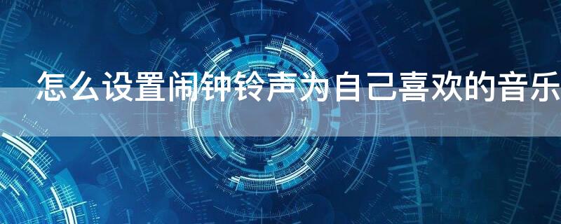 怎么设置闹钟铃声为自己喜欢的音乐