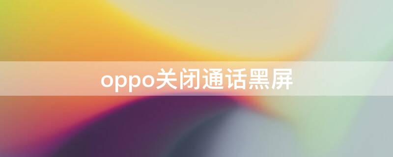 oppo關(guān)閉通話黑屏