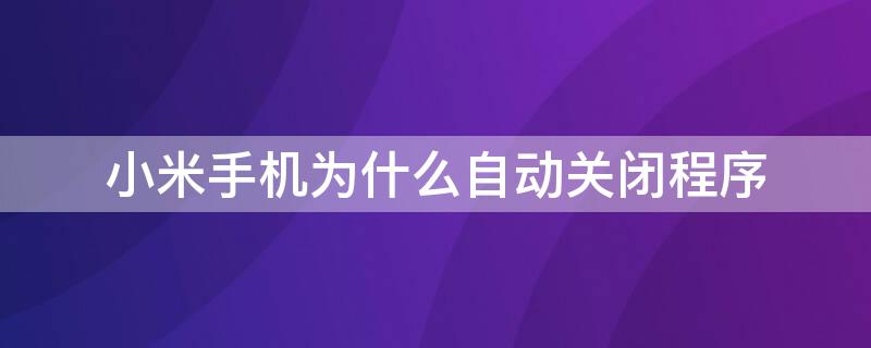 小米手机为什么自动关闭程序