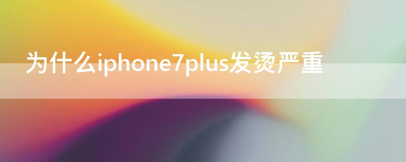 为什么iPhone7plus发烫严重