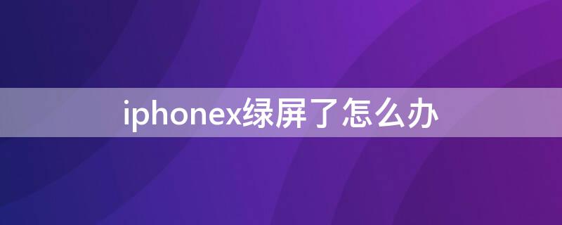 iPhonex绿屏了怎么办