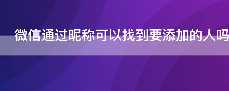 微信通過(guò)昵稱(chēng)可以找到要添加的人嗎