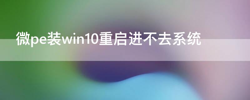 微pe裝win10重啟進(jìn)不去系統(tǒng)