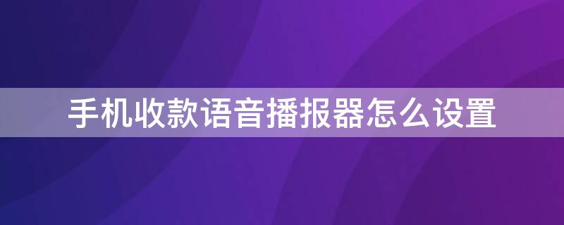 手机收款语音播报器怎么设置