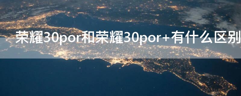 榮耀30por和榮耀30por+有什么區(qū)別