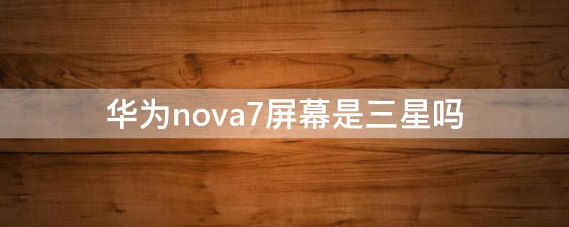 華為nova7屏幕是三星嗎