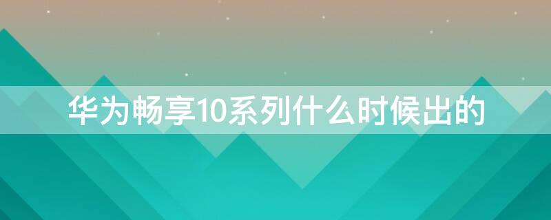 華為暢享10系列什么時候出的