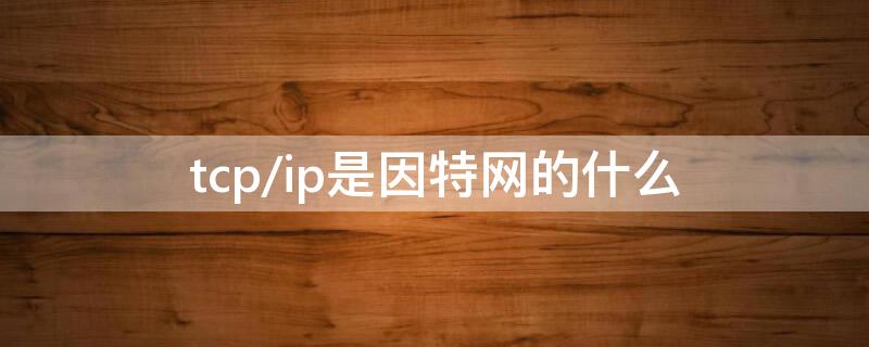 tcp/ip是因特網(wǎng)的什么