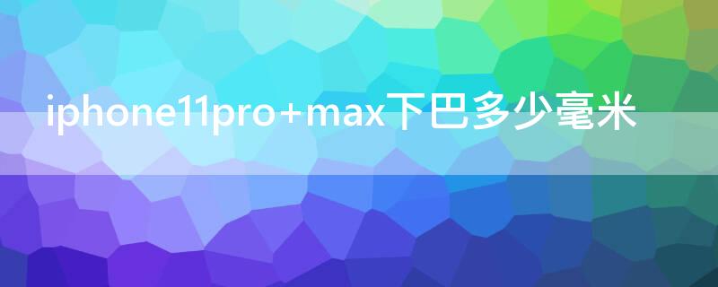 iPhone11pro max下巴多少毫米