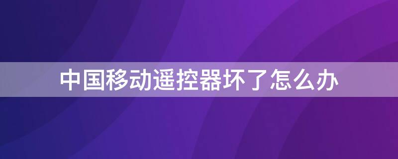 中國(guó)移動(dòng)遙控器壞了怎么辦