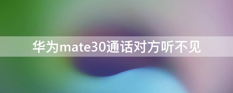 华为mate30通话对方听不见