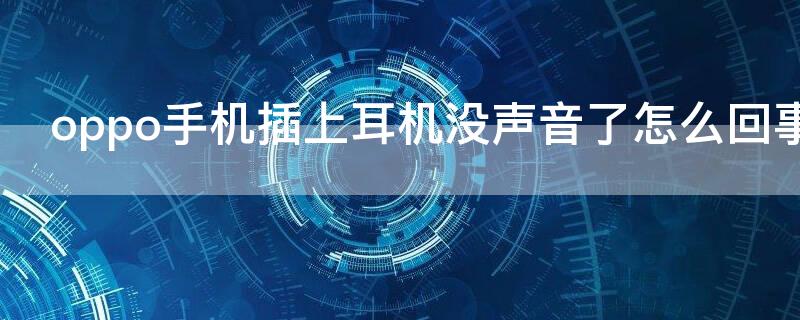 oppo手机插上耳机没声音了怎么回事