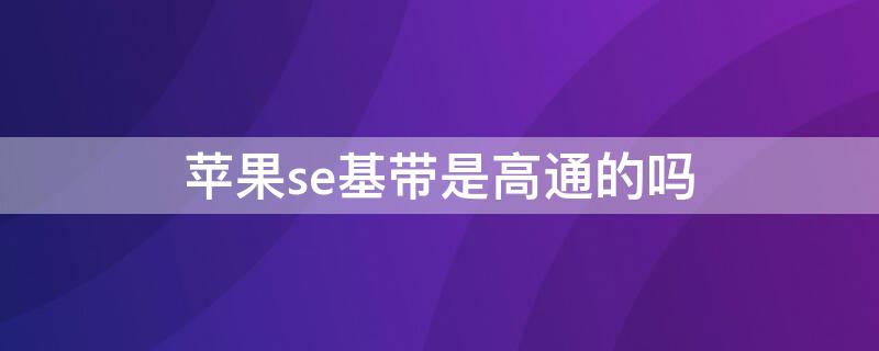 iPhonese基帶是高通的嗎