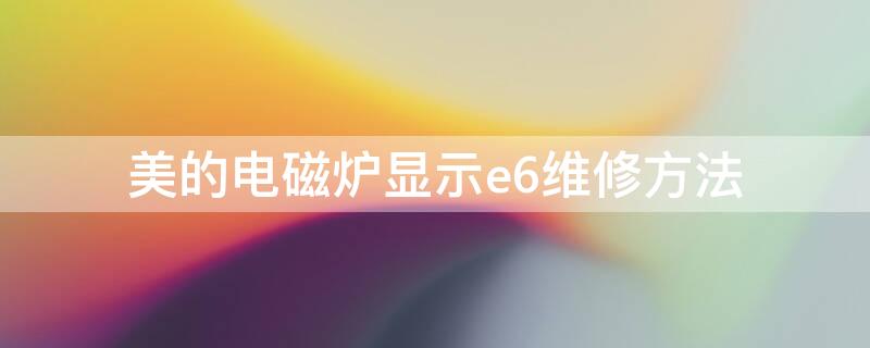 美的電磁爐顯示e6維修方法