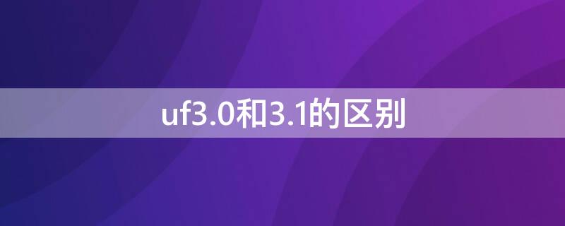 uf3.0和3.1的区别