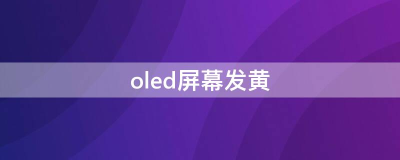 oled屏幕發(fā)黃