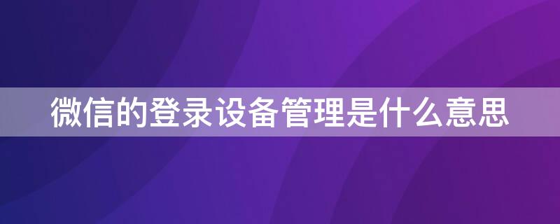 微信的登錄設(shè)備管理是什么意思