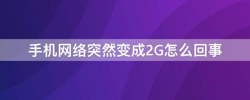 手机网络突然变成2G怎么回事