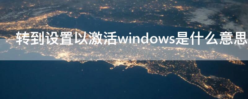 轉(zhuǎn)到設(shè)置以激活windows是什么意思