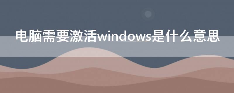 電腦需要激活windows是什么意思