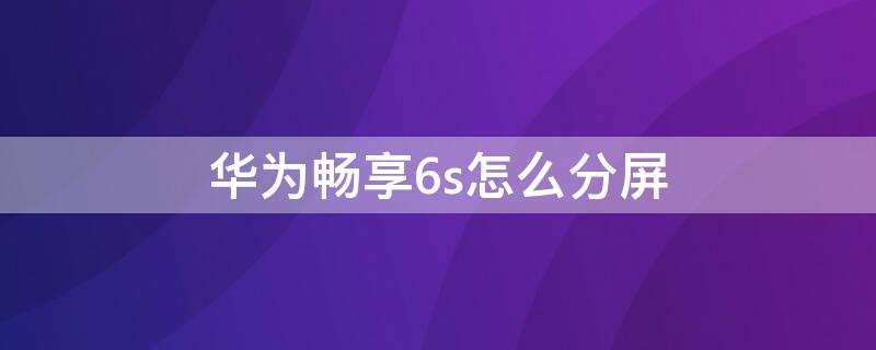 华为畅享6s怎么分屏